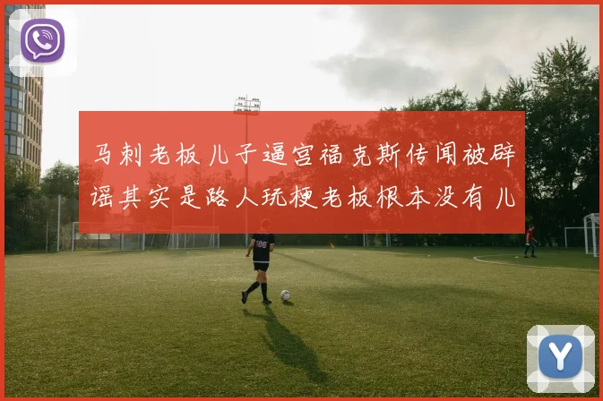 马刺老板儿子逼宫福克斯传闻被辟谣其实是路人玩梗老板根本没有儿子