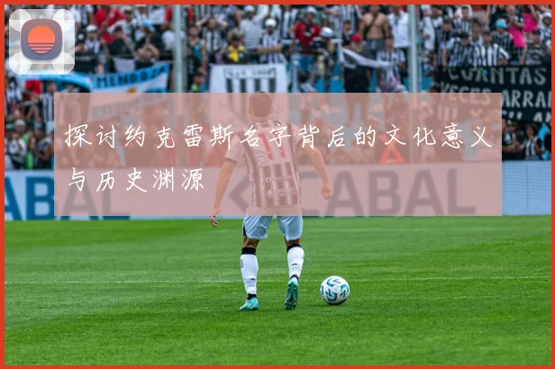 探讨约克雷斯名字背后的文化意义与历史渊源