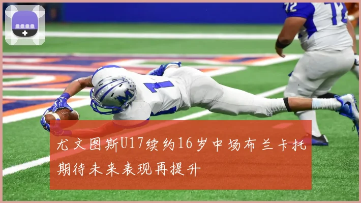 尤文图斯U17续约16岁中场布兰卡托期待未来表现再提升